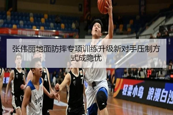 张伟丽地面防摔专项训练升级新对手压制方式成隐忧